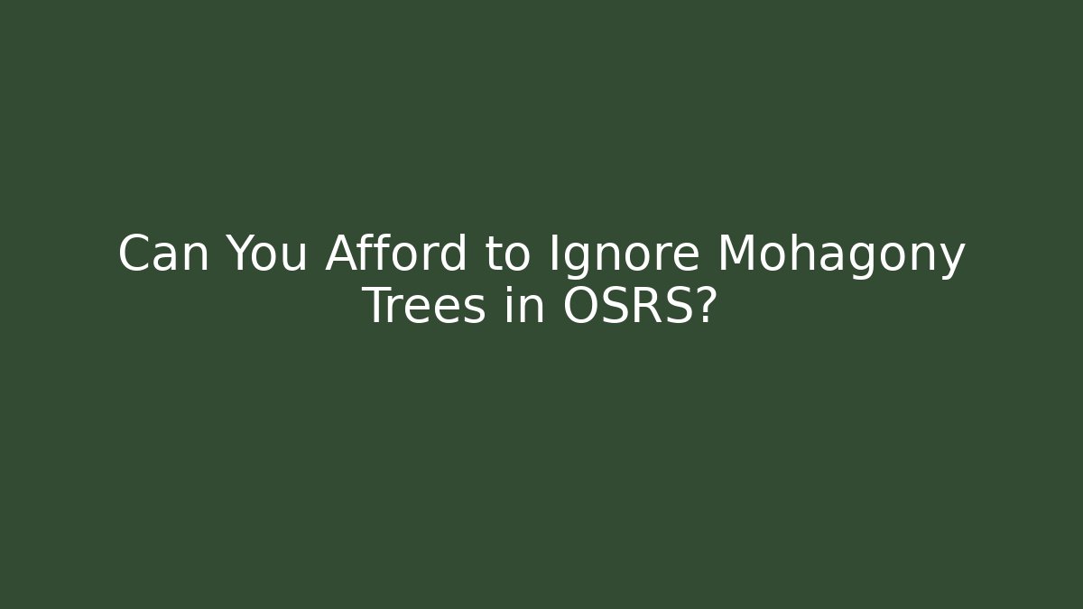 Can You Afford to Ignore Mohagony Trees in OSRS?