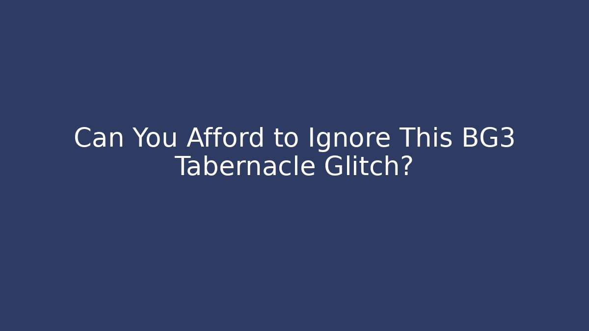 Can You Afford to Ignore This BG3 Tabernacle Glitch?