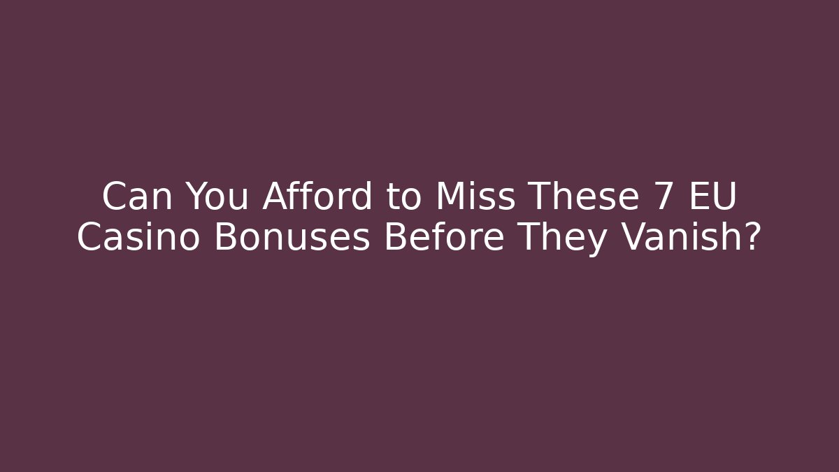 Can You Afford to Miss These 7 EU Casino Bonuses Before They Vanish?