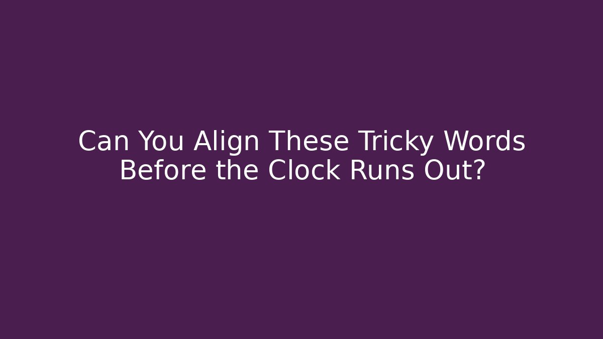 Can You Align These Tricky Words Before the Clock Runs Out?