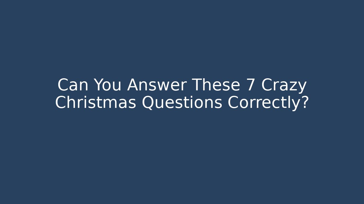 Can You Answer These 7 Crazy Christmas Questions Correctly?