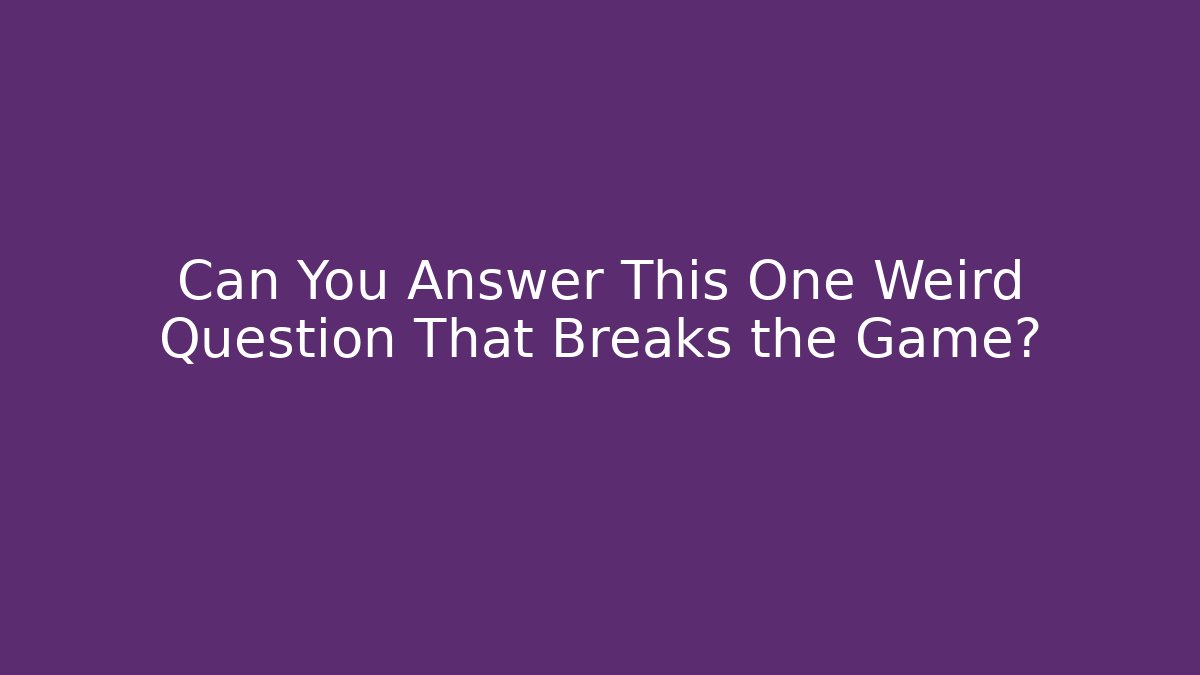 Can You Answer This One Weird Question That Breaks the Game?