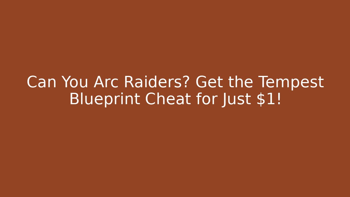 Can You Arc Raiders? Get the Tempest Blueprint Cheat for Just $1!