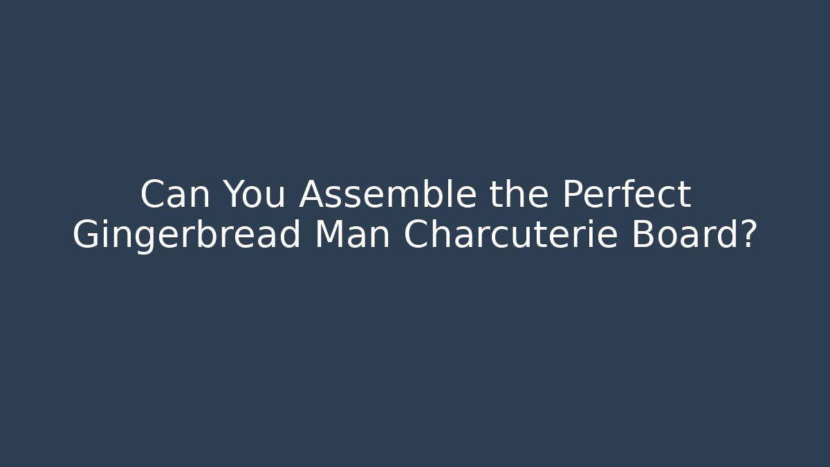 Can You Assemble the Perfect Gingerbread Man Charcuterie Board?