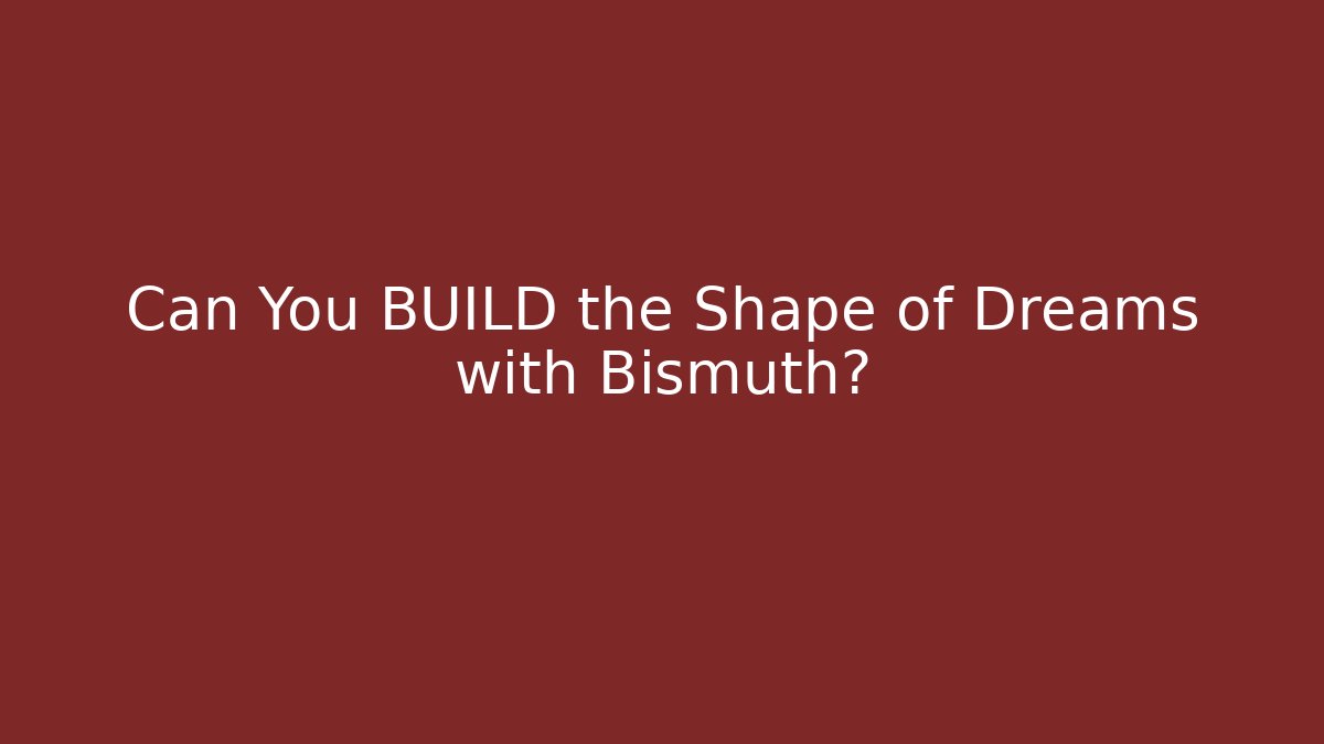 Can You BUILD the Shape of Dreams with Bismuth?