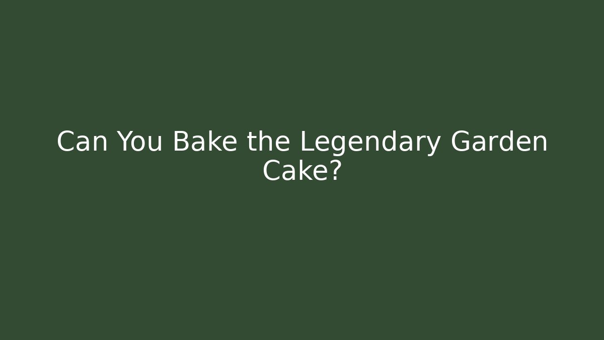 Can You Bake the Legendary Garden Cake?