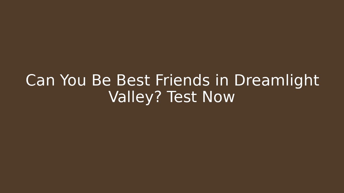 Can You Be Best Friends in Dreamlight Valley? Test Now