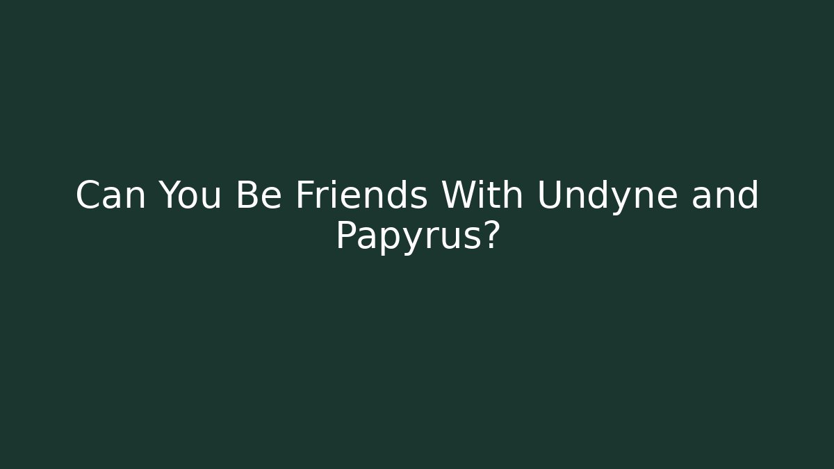 Can You Be Friends With Undyne and Papyrus?