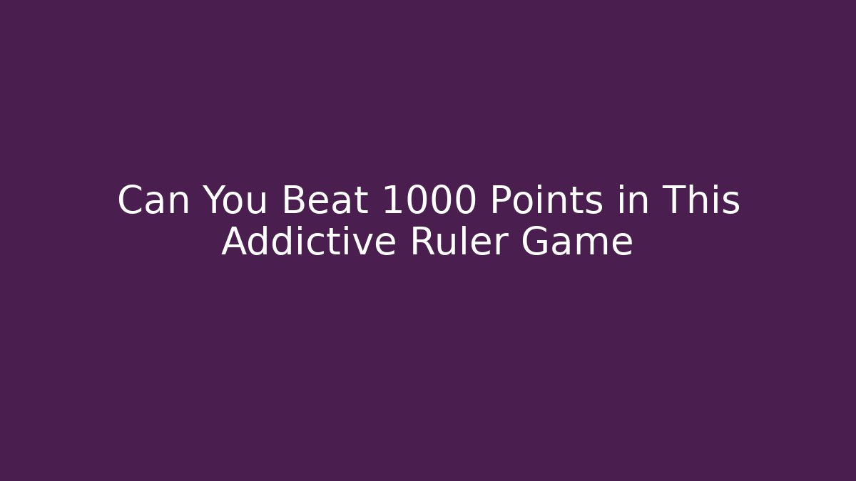 Can You Beat 1000 Points in This Addictive Ruler Game