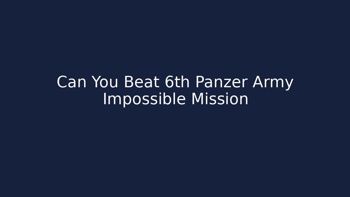 Can You Beat 6th Panzer Army Impossible Mission
