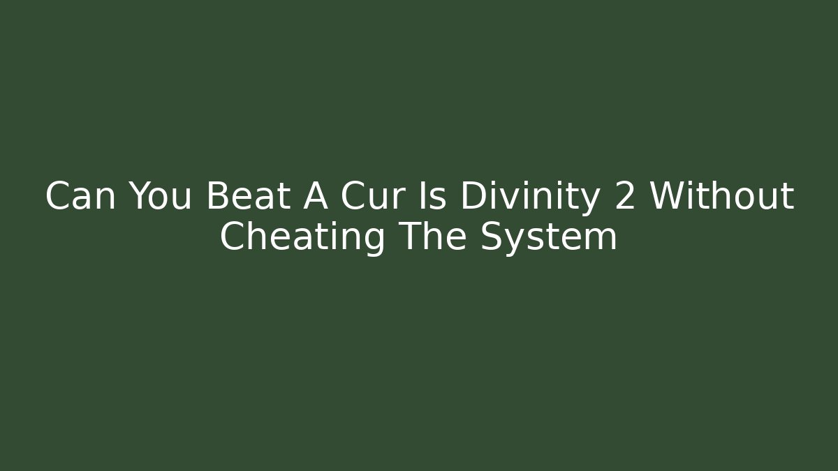 Can You Beat A Cur Is Divinity 2 Without Cheating The System