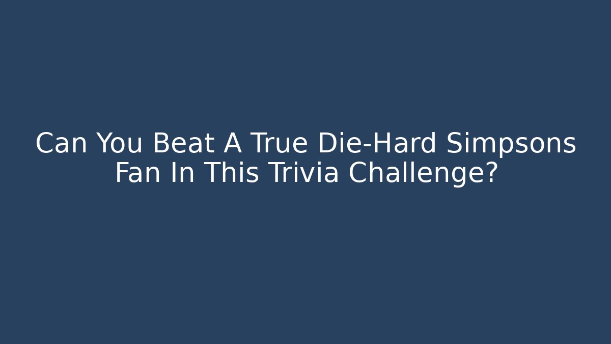 Can You Beat A True Die-Hard Simpsons Fan In This Trivia Challenge?