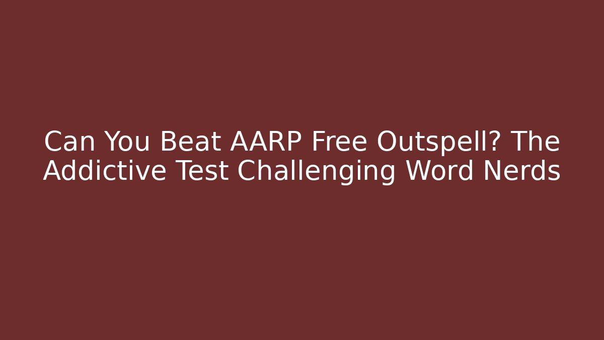 Can You Beat AARP Free Outspell? The Addictive Test Challenging Word Nerds