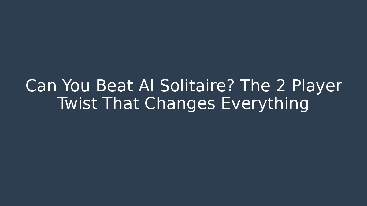 Can You Beat AI Solitaire? The 2 Player Twist That Changes Everything