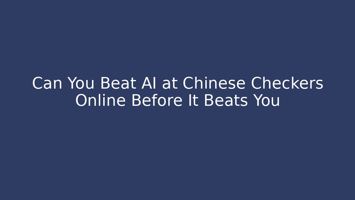 Can You Beat AI at Chinese Checkers Online Before It Beats You
