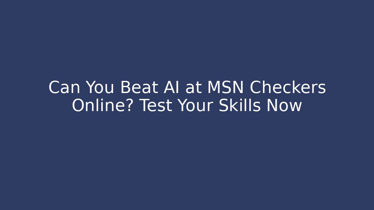 Can You Beat AI at MSN Checkers Online? Test Your Skills Now