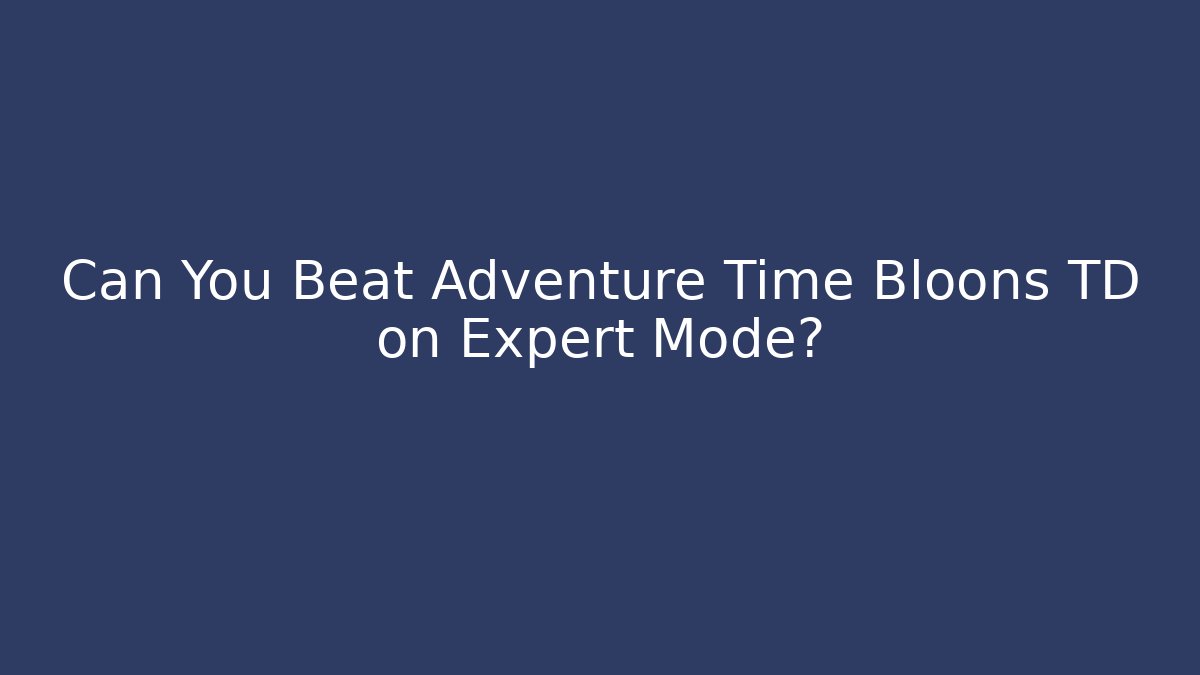 Can You Beat Adventure Time Bloons TD on Expert Mode?