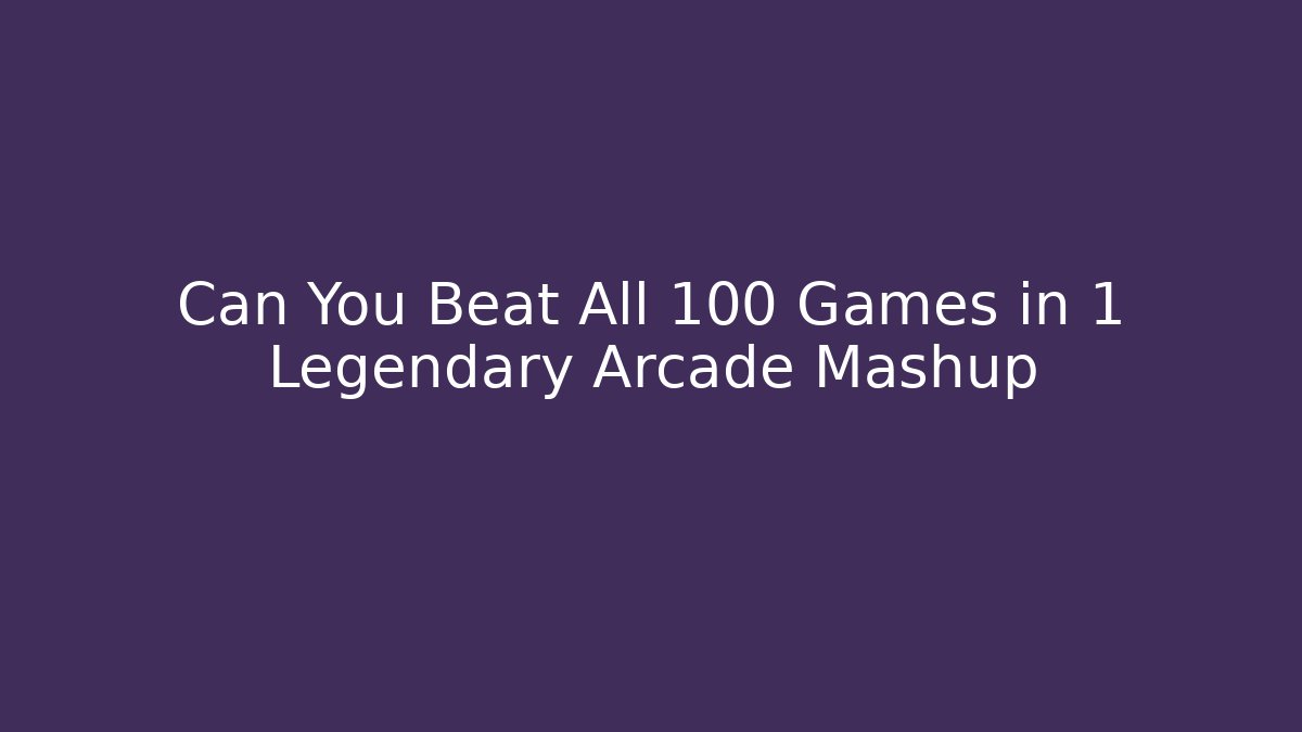 Can You Beat All 100 Games in 1 Legendary Arcade Mashup