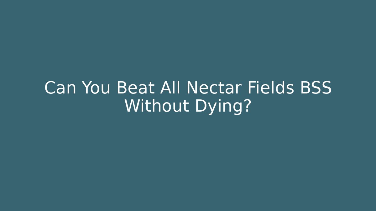 Can You Beat All Nectar Fields BSS Without Dying?