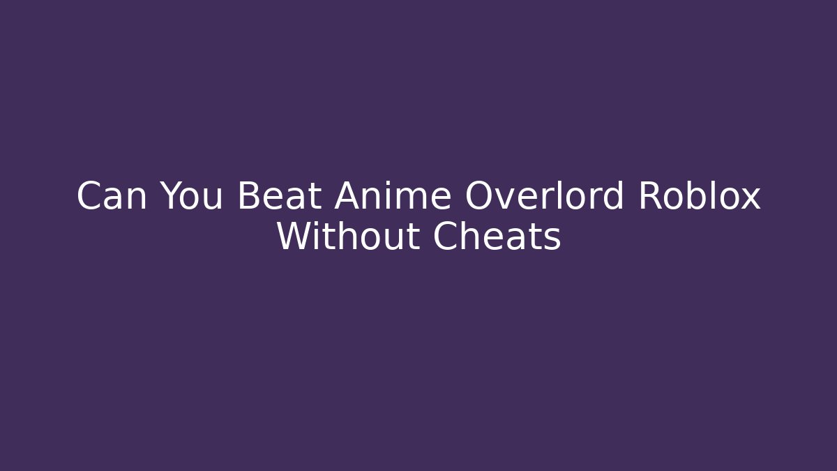 Can You Beat Anime Overlord Roblox Without Cheats