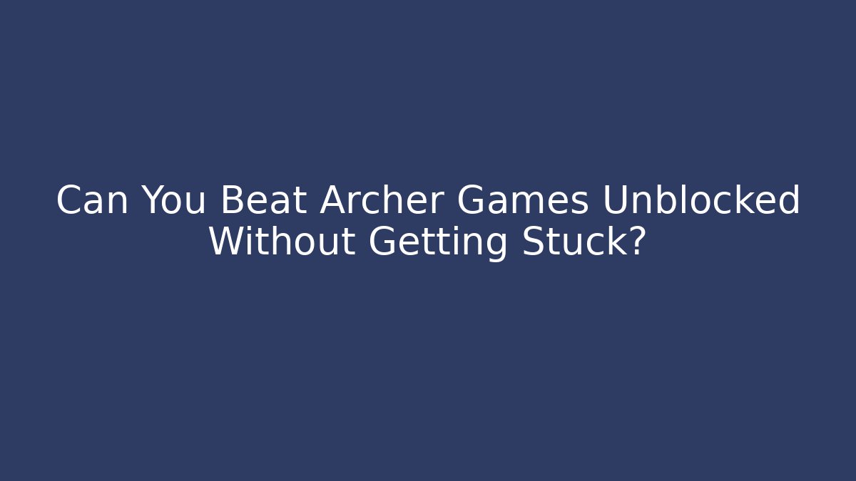 Can You Beat Archer Games Unblocked Without Getting Stuck?