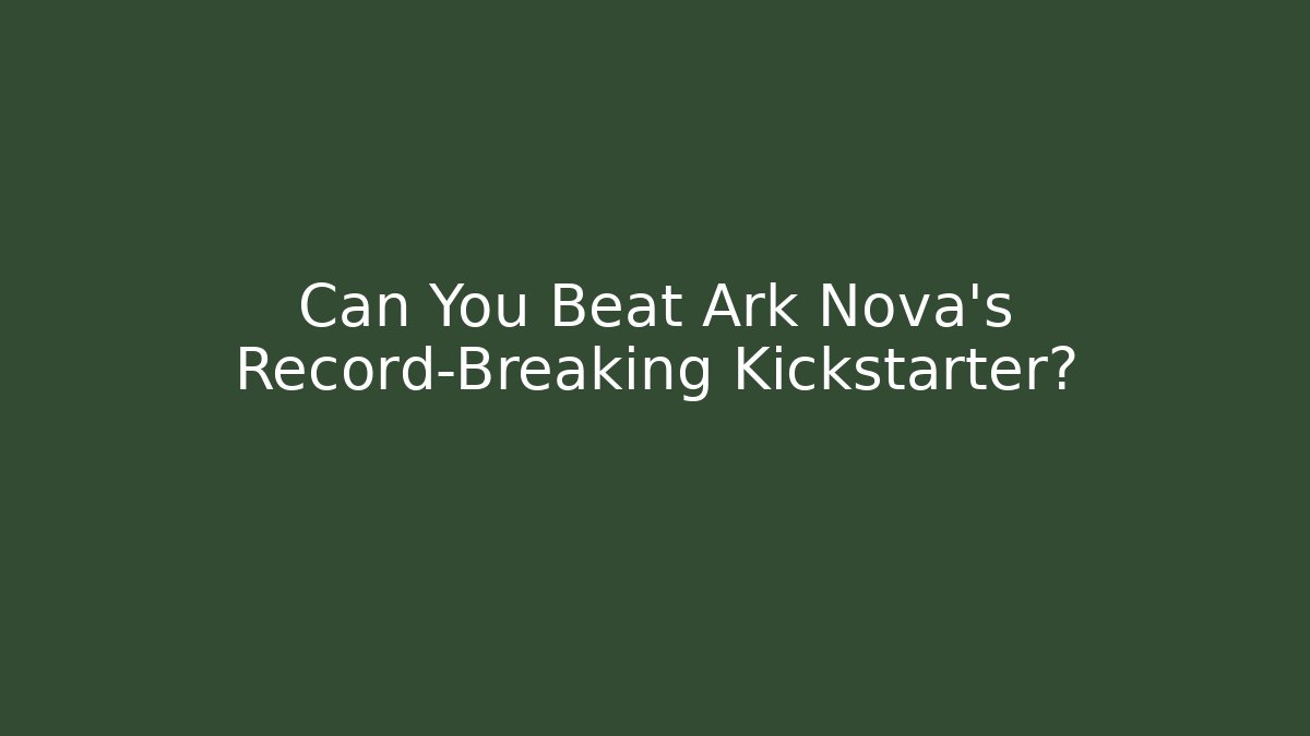 Can You Beat Ark Nova's Record-Breaking Kickstarter?