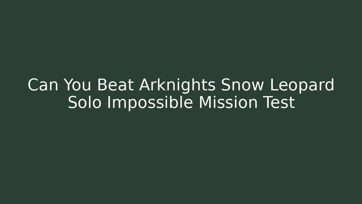 Can You Beat Arknights Snow Leopard Solo Impossible Mission Test