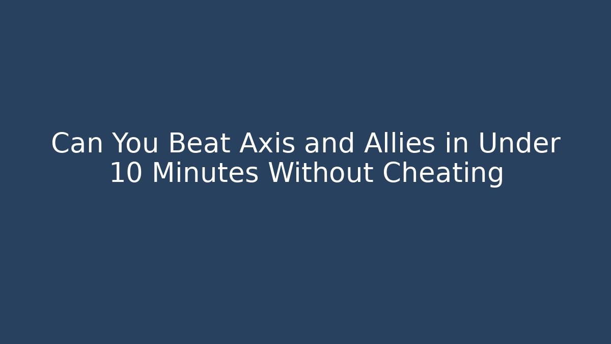 Can You Beat Axis and Allies in Under 10 Minutes Without Cheating