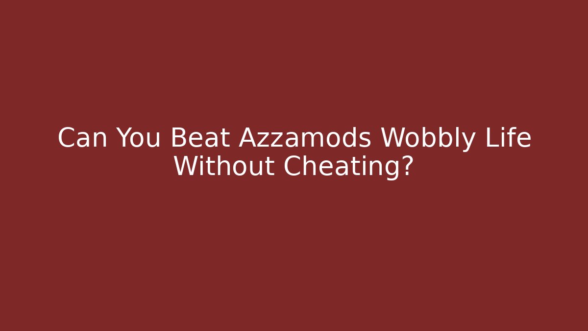 Can You Beat Azzamods Wobbly Life Without Cheating?