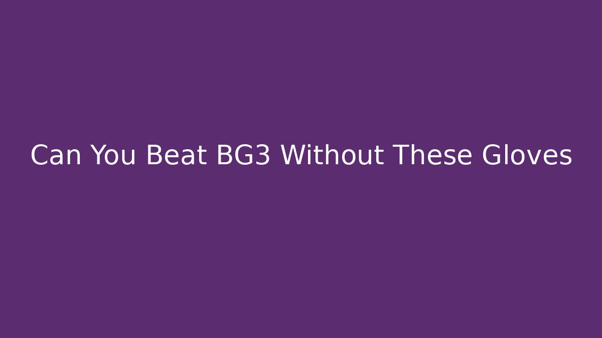 Can You Beat BG3 Without These Gloves