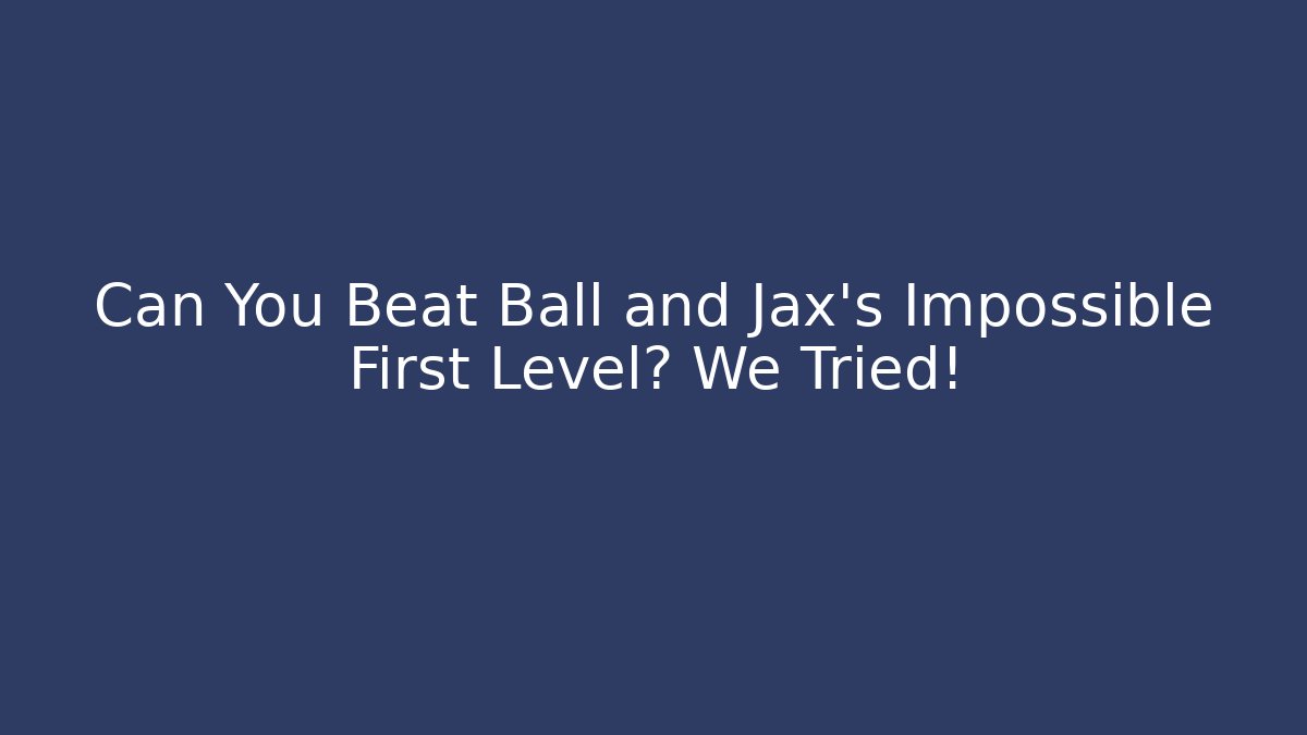 Can You Beat Ball and Jax's Impossible First Level? We Tried!