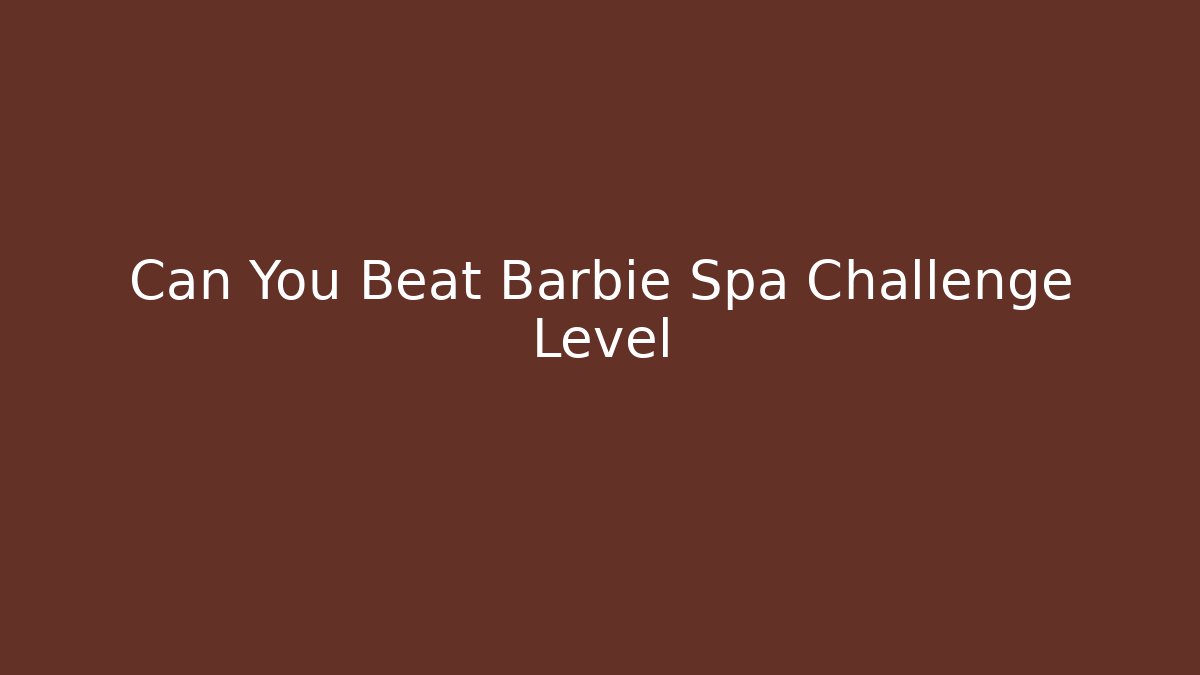 Can You Beat Barbie Spa Challenge Level