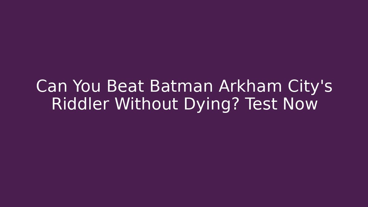 Can You Beat Batman Arkham City's Riddler Without Dying? Test Now