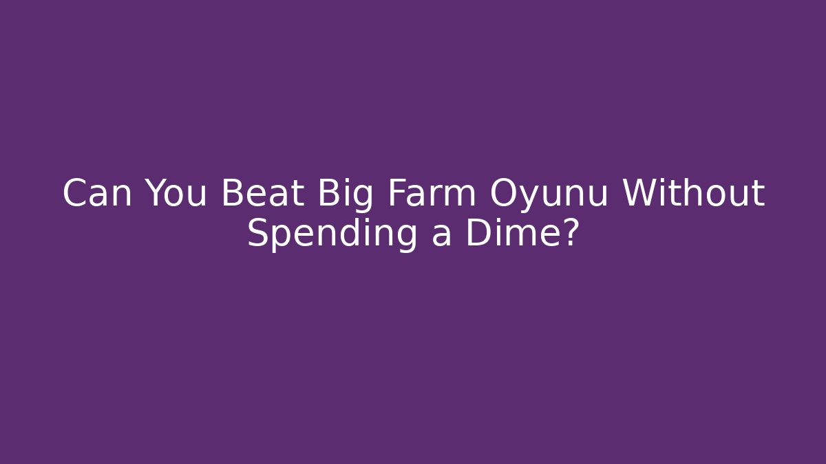 Can You Beat Big Farm Oyunu Without Spending a Dime?