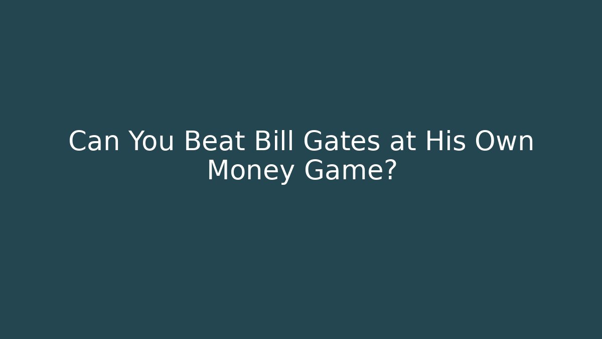 Can You Beat Bill Gates at His Own Money Game? - Critter Realm