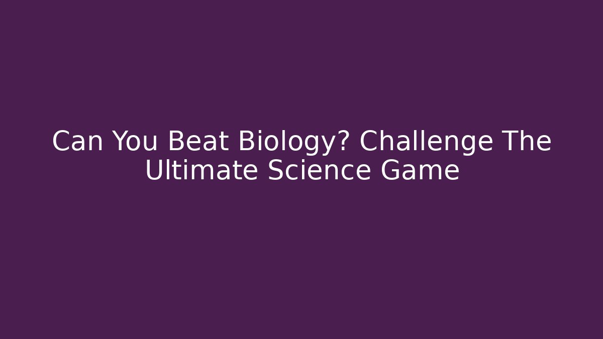 Can You Beat Biology? Challenge The Ultimate Science Game