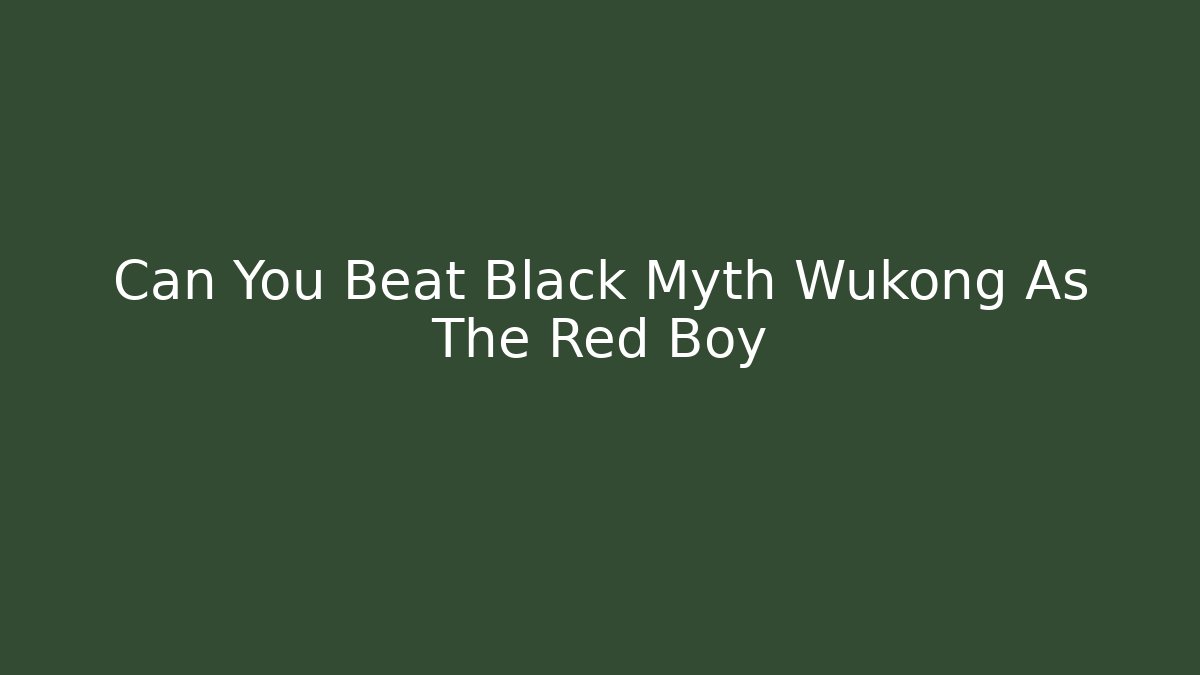 Can You Beat Black Myth Wukong As The Red Boy