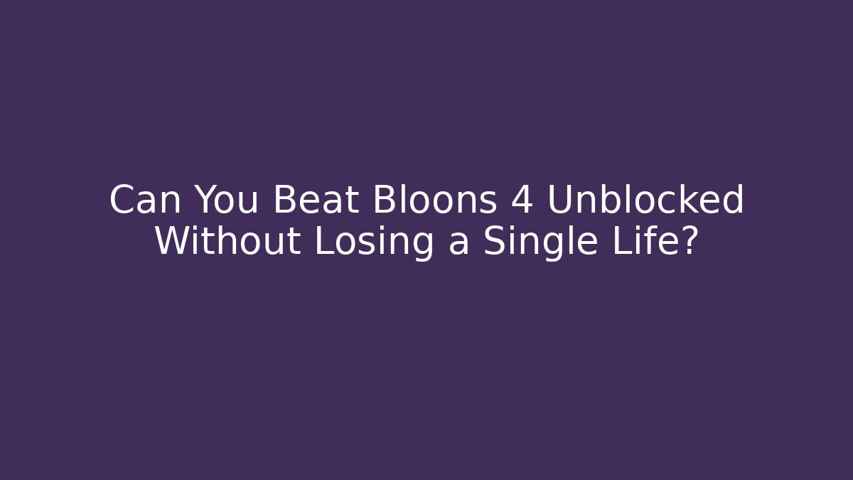 Can You Beat Bloons 4 Unblocked Without Losing a Single Life?