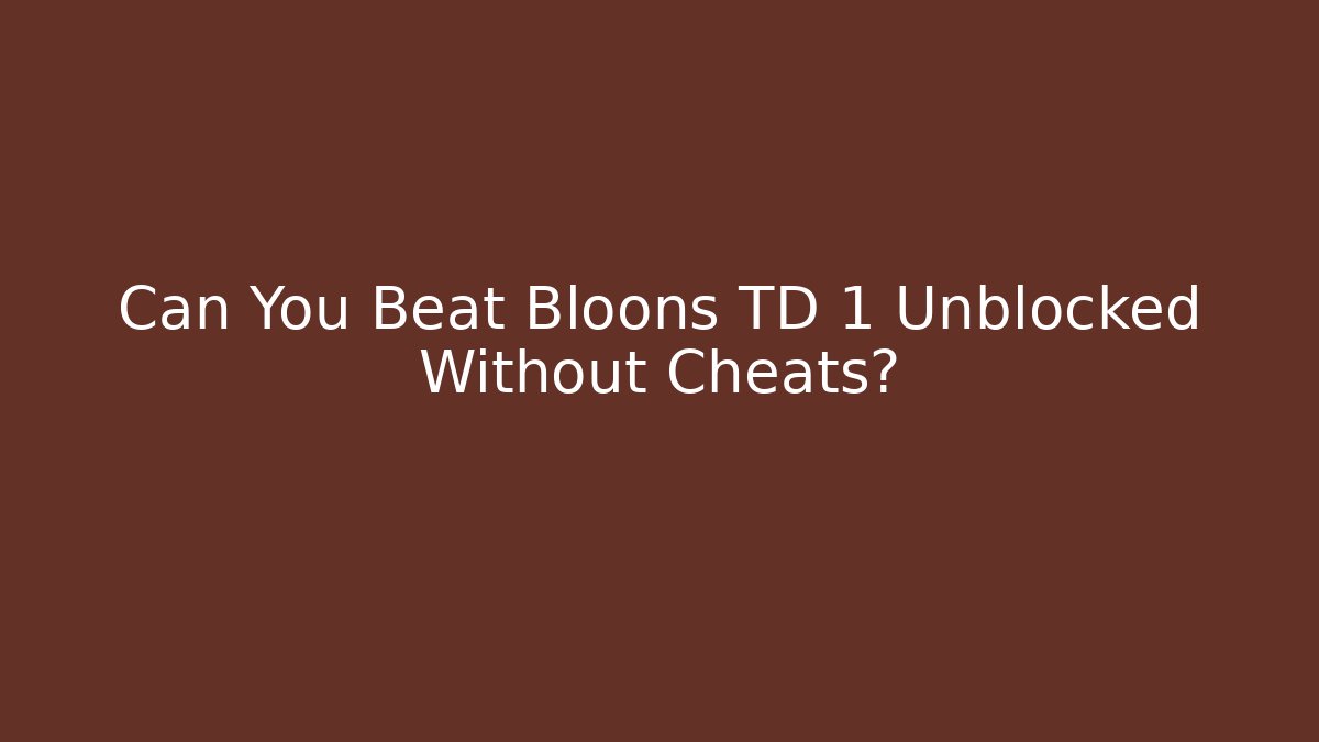 Can You Beat Bloons TD 1 Unblocked Without Cheats?