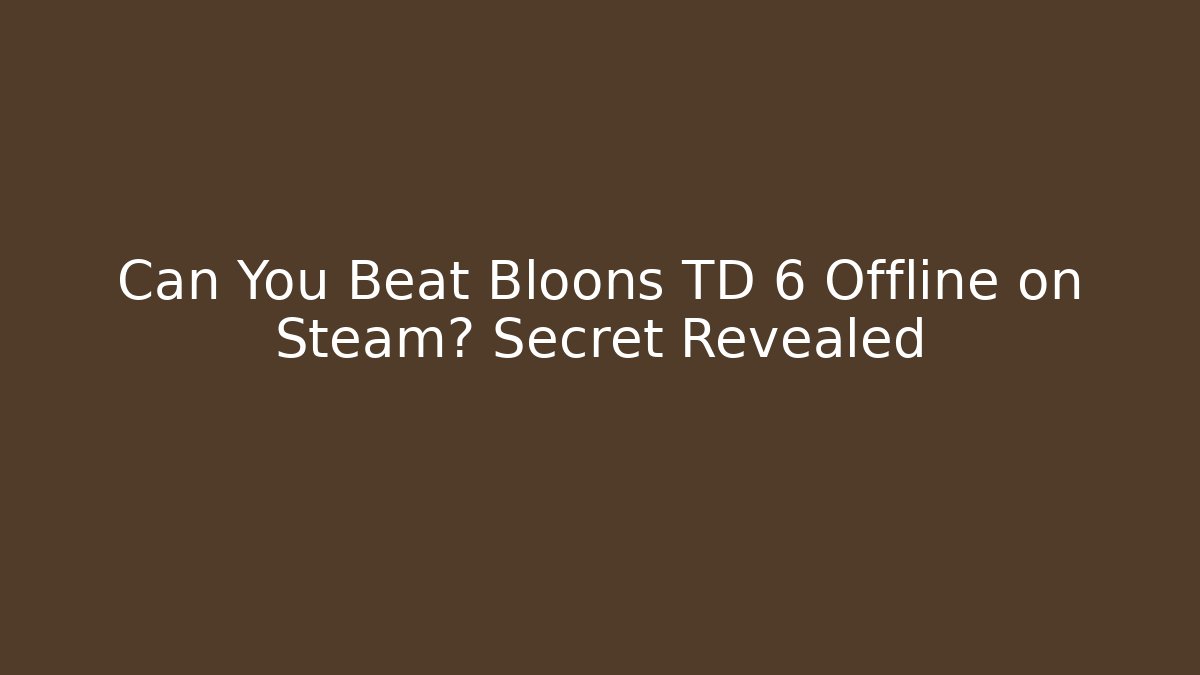 Can You Beat Bloons TD 6 Offline on Steam? Secret Revealed