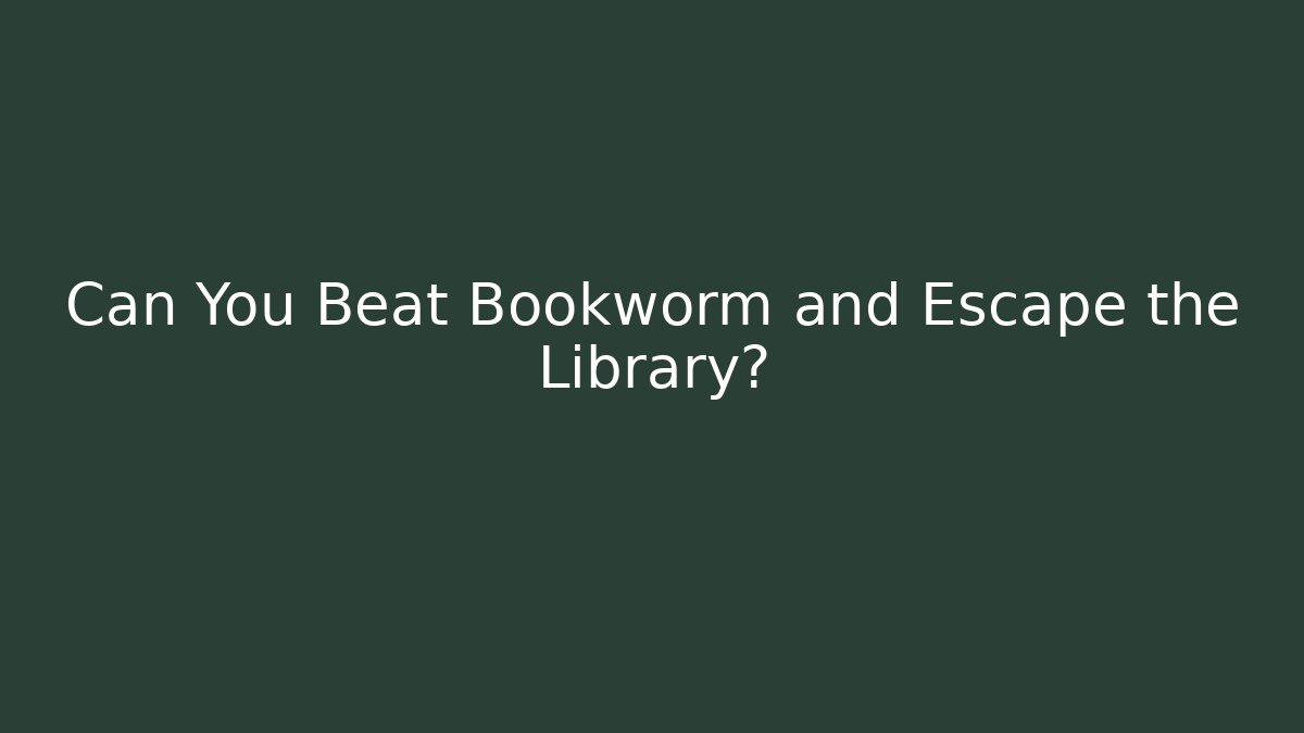 Can You Beat Bookworm and Escape the Library?
