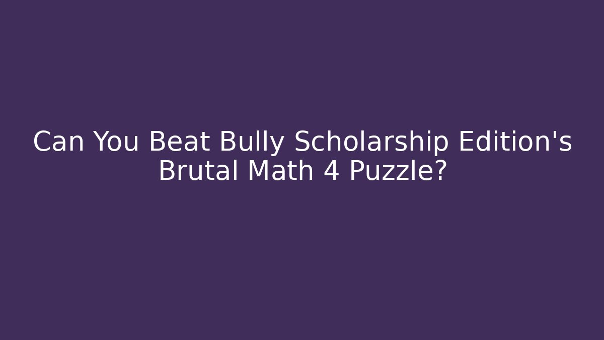 Can You Beat Bully Scholarship Edition's Brutal Math 4 Puzzle?