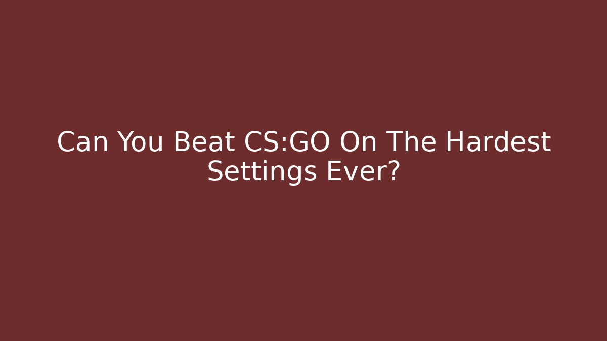 Can You Beat CS:GO On The Hardest Settings Ever?