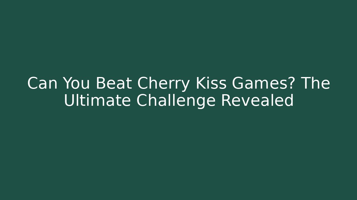 Can You Beat Cherry Kiss Games? The Ultimate Challenge Revealed