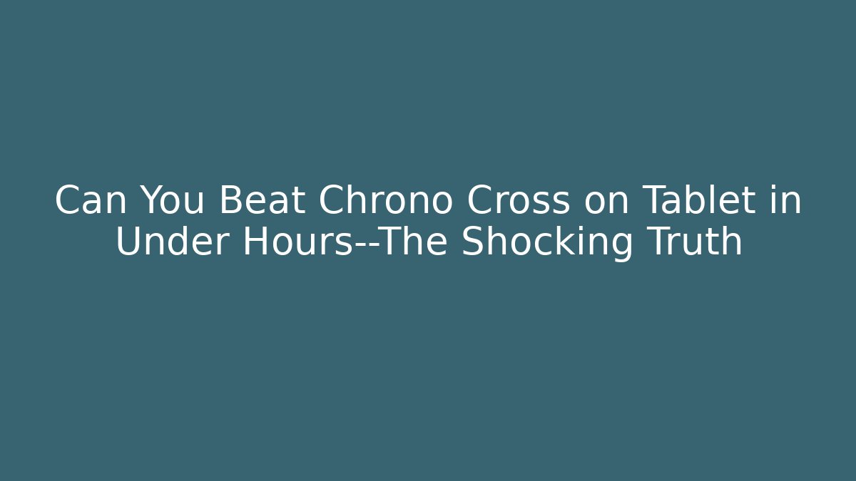 Can You Beat Chrono Cross on Tablet in Under Hours—The Shocking Truth