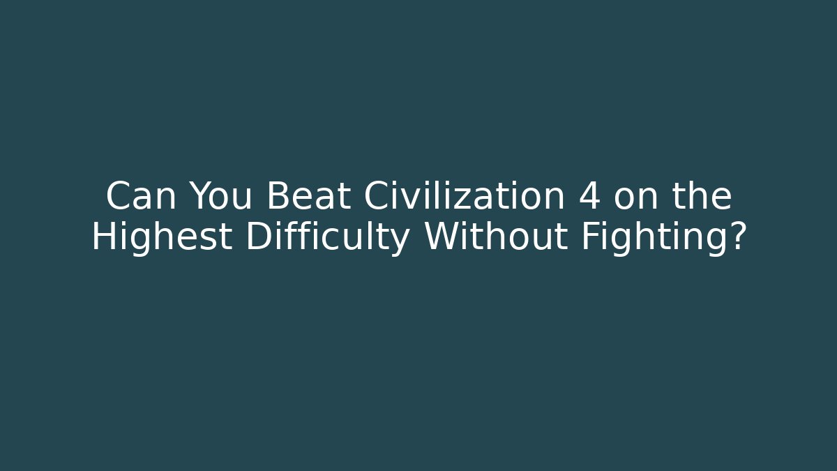 Can You Beat Civilization 4 on the Highest Difficulty Without Fighting?