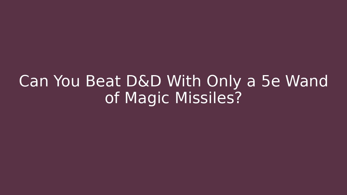 Can You Beat D&D With Only a 5e Wand of Magic Missiles?