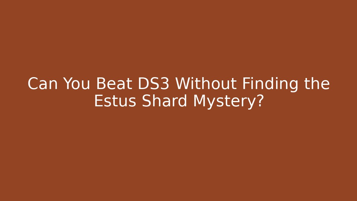 Can You Beat DS3 Without Finding the Estus Shard Mystery?