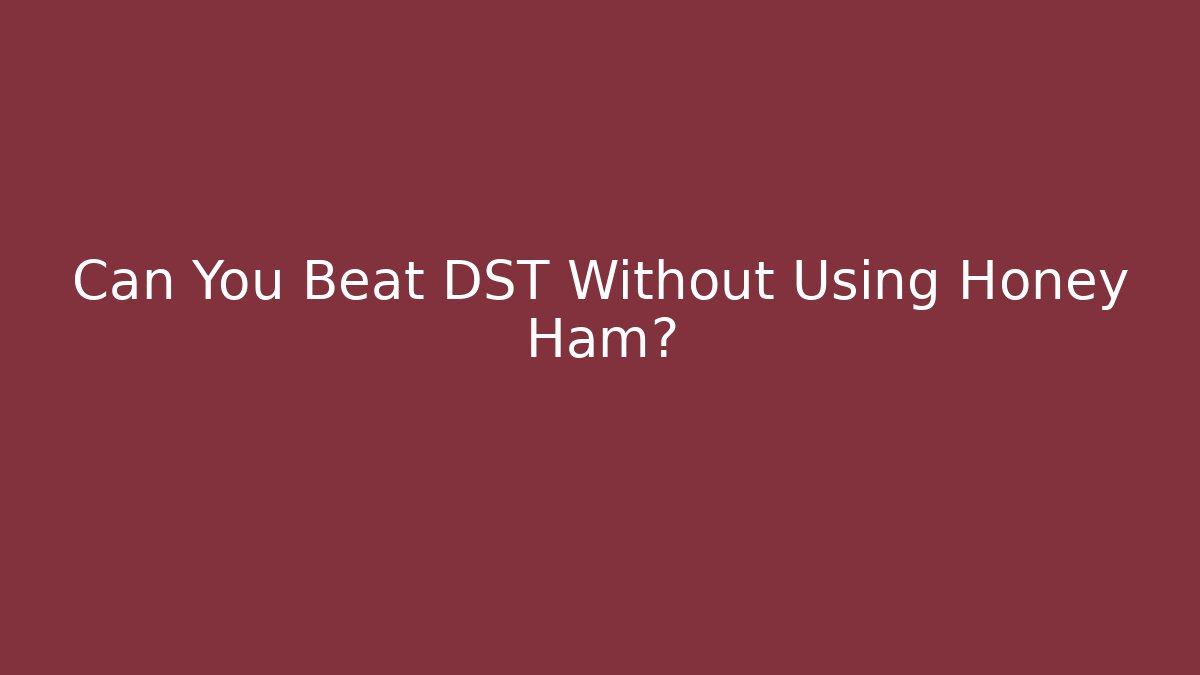 Can You Beat DST Without Using Honey Ham?