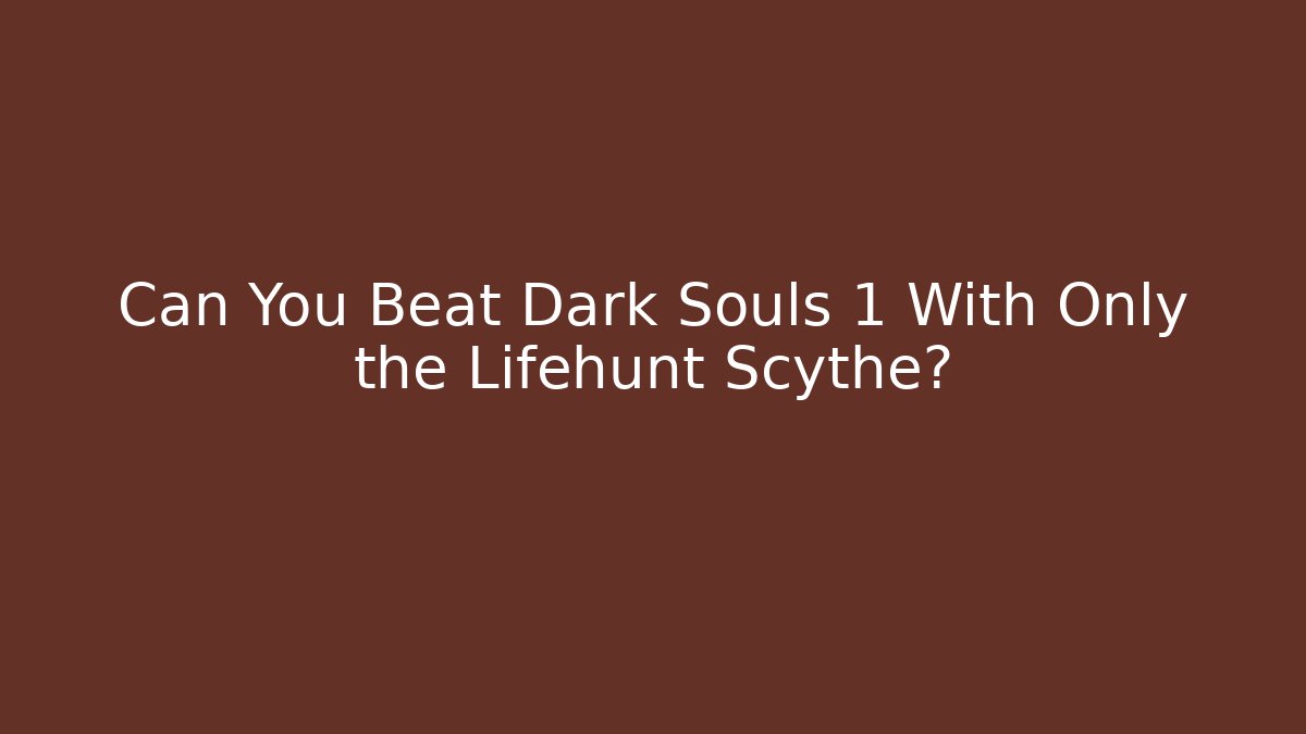 Can You Beat Dark Souls 1 With Only the Lifehunt Scythe?